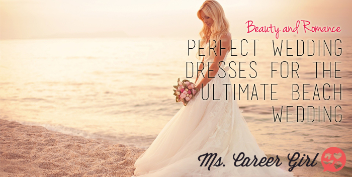 Perfect Wedding Dresses For The Ultimate Beach Wedding Ms Career Girl